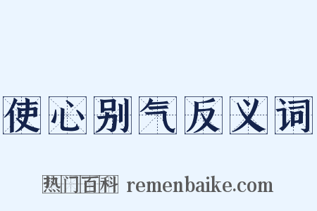 使心别气反义词是什么意思的图片